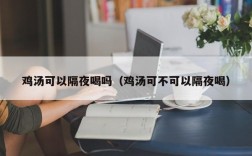 鸡汤可以隔夜喝吗（鸡汤可不可以隔夜喝）