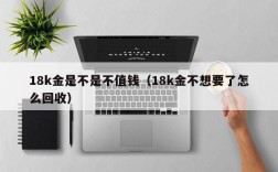 18k金是不是不值钱（18k金不想要了怎么回收）