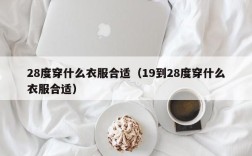 28度穿什么衣服合适（19到28度穿什么衣服合适）