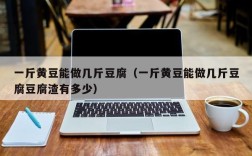 一斤黄豆能做几斤豆腐（一斤黄豆能做几斤豆腐豆腐渣有多少）