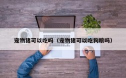 宠物猪可以吃吗（宠物猪可以吃狗粮吗）
