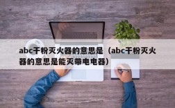 abc干粉灭火器的意思是（abc干粉灭火器的意思是能灭带电电器）
