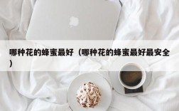 哪种花的蜂蜜最好（哪种花的蜂蜜最好最安全）