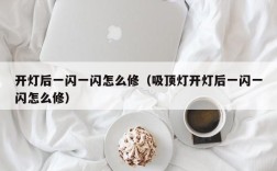 开灯后一闪一闪怎么修（吸顶灯开灯后一闪一闪怎么修）
