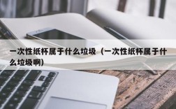 一次性纸杯属于什么垃圾（一次性纸杯属于什么垃圾啊）