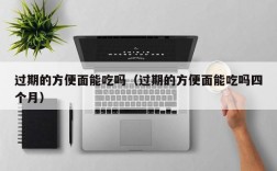 过期的方便面能吃吗（过期的方便面能吃吗四个月）