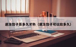 速冻饺子蒸多久才熟（速冻饺子可以放多久）