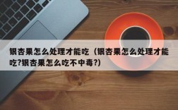 银杏果怎么处理才能吃（银杏果怎么处理才能吃?银杏果怎么吃不中毒?）