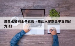 用盐水鉴别金子真假（用盐水鉴别金子真假的方法）