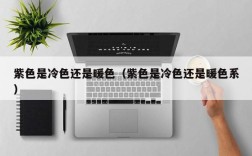 紫色是冷色还是暖色（紫色是冷色还是暖色系）