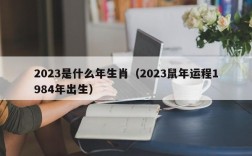 2023是什么年生肖（2023鼠年运程1984年出生）