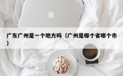 广东广州是一个地方吗（广州是哪个省哪个市）