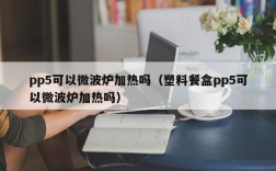 pp5可以微波炉加热吗（塑料餐盒pp5可以微波炉加热吗）