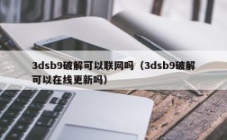 3dsb9破解可以联网吗（3dsb9破解可以在线更新吗）