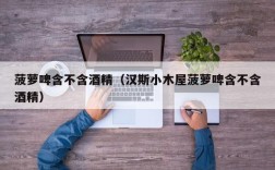 菠萝啤含不含酒精（汉斯小木屋菠萝啤含不含酒精）