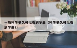 一般怀孕多久可以看到孕囊（怀孕多久可以看到孕囊?）