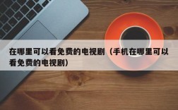 在哪里可以看免费的电视剧（手机在哪里可以看免费的电视剧）