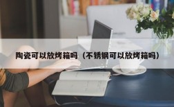 陶瓷可以放烤箱吗（不锈钢可以放烤箱吗）