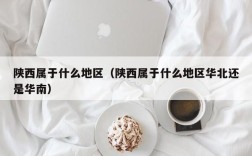 陕西属于什么地区（陕西属于什么地区华北还是华南）