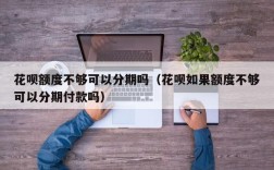 花呗额度不够可以分期吗（花呗如果额度不够可以分期付款吗）