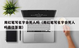 用红笔写名字会死人吗（用红笔写名字会死人吗最佳答案）