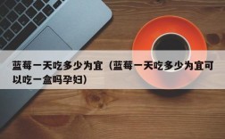 蓝莓一天吃多少为宜（蓝莓一天吃多少为宜可以吃一盒吗孕妇）