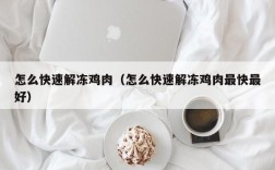怎么快速解冻鸡肉（怎么快速解冻鸡肉最快最好）