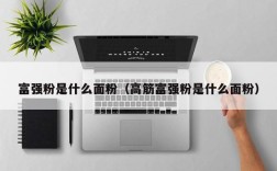 富强粉是什么面粉（高筋富强粉是什么面粉）