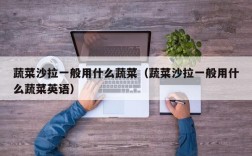 蔬菜沙拉一般用什么蔬菜（蔬菜沙拉一般用什么蔬菜英语）