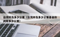 台湾环岛多少公里（台湾环岛多少公里各省份间距多少公里）