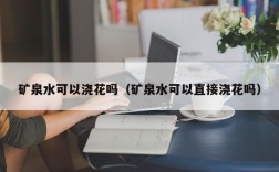 矿泉水可以浇花吗（矿泉水可以直接浇花吗）