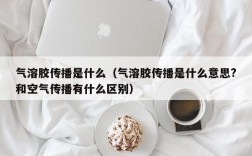 气溶胶传播是什么（气溶胶传播是什么意思?和空气传播有什么区别）