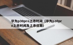 华为p30pro上市时间（华为p30pro上市时间及上市日期）
