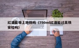 红酒能带上地铁吗（750ml红酒能过高铁安检吗）