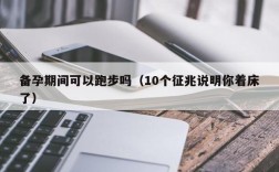 备孕期间可以跑步吗（10个征兆说明你着床了）