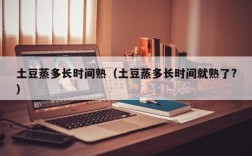 土豆蒸多长时间熟（土豆蒸多长时间就熟了?）