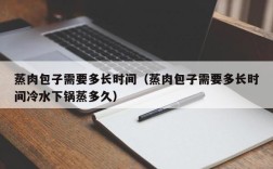 蒸肉包子需要多长时间（蒸肉包子需要多长时间冷水下锅蒸多久）