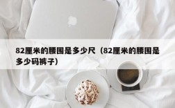 82厘米的腰围是多少尺（82厘米的腰围是多少码裤子）