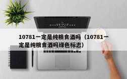 10781一定是纯粮食酒吗（10781一定是纯粮食酒吗绿色标志）