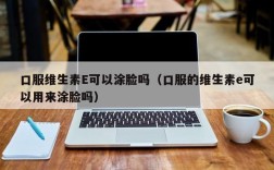 口服维生素E可以涂脸吗（口服的维生素e可以用来涂脸吗）