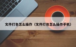 文件打包怎么操作（文件打包怎么操作手机）