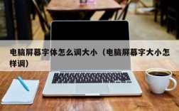 电脑屏幕字体怎么调大小（电脑屏幕字大小怎样调）
