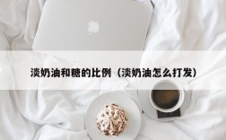 淡奶油和糖的比例（淡奶油怎么打发）