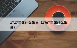 1717年属什么生肖（1707年属什么生肖）