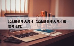 32k纸是多大尺寸（32k纸是多大尺寸做准考证的）