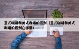 意式咖啡和美式咖啡的区别（意式咖啡和美式咖啡的区别在哪里）