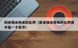 焖米饭水和米的比例（蒸米饭水和米的比例用手指一个关节）