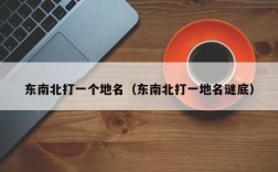 东南北打一个地名（东南北打一地名谜底）