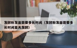 发酵粉发面需要多长时间（发酵粉发面需要多长时间夏天发酵）