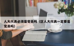 人大代表必须是党员吗（区人大代表一定要是党员吗）